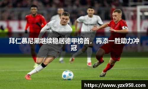 拜仁慕尼黑继续稳居德甲榜首，再添一胜助力冲冠