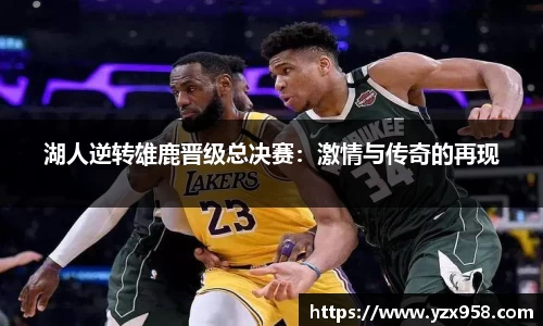 湖人逆转雄鹿晋级总决赛：激情与传奇的再现