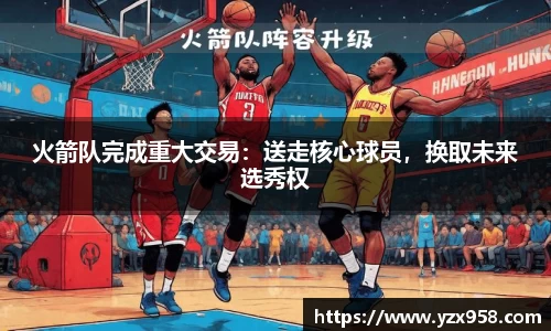 火箭队完成重大交易：送走核心球员，换取未来选秀权