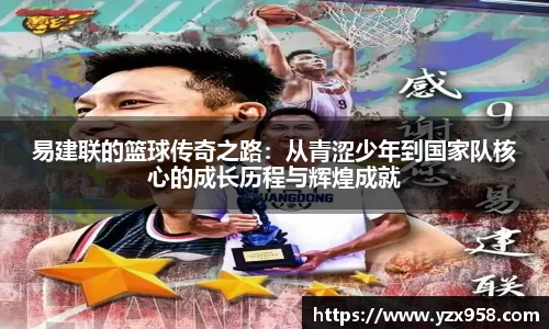 易建联的篮球传奇之路：从青涩少年到国家队核心的成长历程与辉煌成就