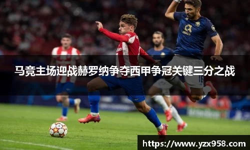 马竞主场迎战赫罗纳争夺西甲争冠关键三分之战