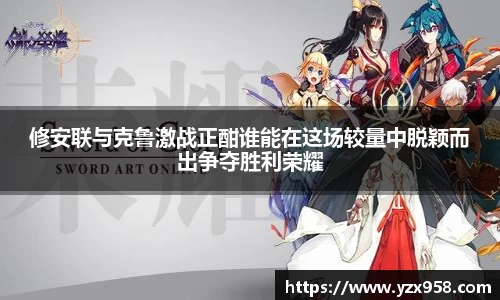 修安联与克鲁激战正酣谁能在这场较量中脱颖而出争夺胜利荣耀
