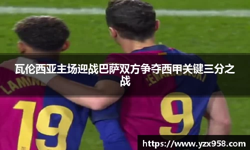 瓦伦西亚主场迎战巴萨双方争夺西甲关键三分之战
